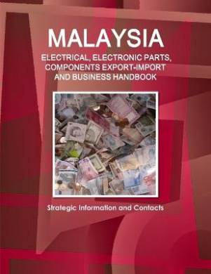 Malaysia ELECTRICAL, ELECTRONIC PARTS, COMPONENTS EXPORT-IMPORT & BUSINESS HANDBOOK - Strategic Information and Contacts cover