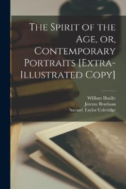The Spirit of the Age, or, Contemporary Portraits [extra-illustrated Copy] cover