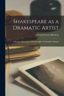 Shakespeare as a Dramatic Artist: a Popular Illustration of the Principles of Scientific Criticism cover