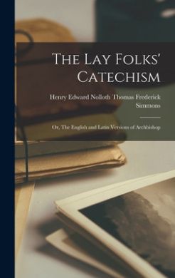 The Lay Folks' Catechism; or, The English and Latin Versions of Archbishop cover