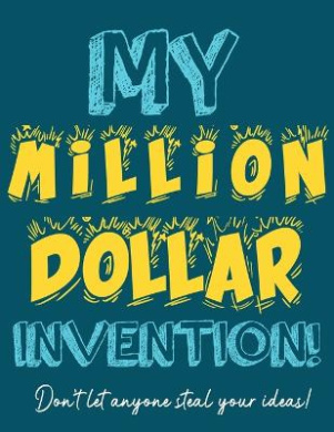 My Million Dollar Invention Journal: Don't Ever Let a MILLION DOLLAR Invention or Great Idea Slip Away Again! cover