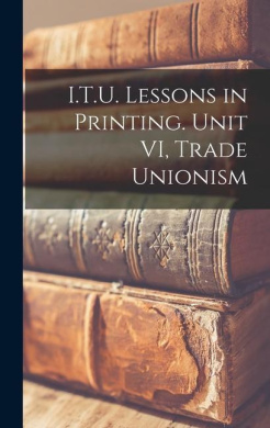 I.T.U. Lessons in Printing. Unit VI, Trade Unionism cover