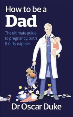 How to Be a Dad: The ultimate guide to pregnancy, birth & dirty nappies cover