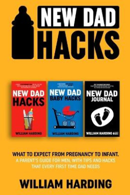 New dad hacks 3 in 1: What to expect from pregnancy to toddler. A parent's guide for men, with tips and hacks that every first time dad needs cover