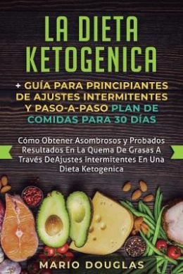 La dieta Ketogenica + Guia Para Principiantes de Ajustes intermitentes y Paso-a-Paso Plan de Comidas Para 30 Dias: Como Obtener Asombrosos y Probados Resultados En La Quema De Grasas A Traves De Ajustes Intermitentes En Una Dieta Ketogenica cover