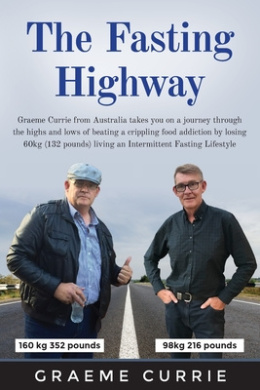 The Fasting Highway: Graeme Currie from Australia takes you on a journey through the highs and lows of beating a crippling food addiction by losing 60kg (132 pounds) living an Intermittent Fasting Lifestyle cover