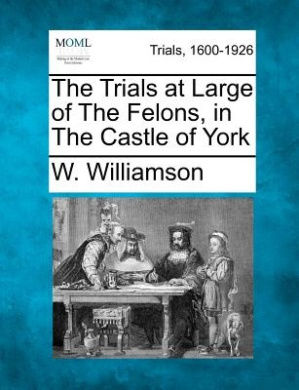 The Trials at Large of the Felons, in the Castle of York cover