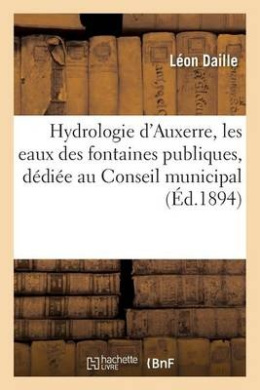 Hydrologie d'Auxerre, Les Eaux Des Fontaines Publiques, D di e Au Conseil Municipal (Sciences) cover