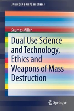 Dual Use Science and Technology, Ethics and Weapons of Mass Destruction (SpringerBriefs in Ethics) cover