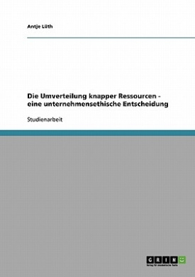 Die Umverteilung knapper Ressourcen - eine unternehmensethische Entscheidung cover