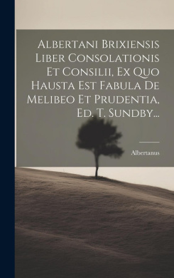 Albertani Brixiensis Liber Consolationis Et Consilii, Ex Quo Hausta Est Fabula De Melibeo Et Prudentia, Ed. T. Sundby... cover