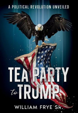 Tea Party to Trump- A Political Revolution Unveiled cover