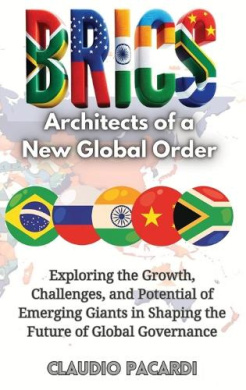 Brics: Architects of a New Global Order: Exploring the Growth, Challenges, and Potential of Emerging Giants in Shaping the Future of Global Governance cover