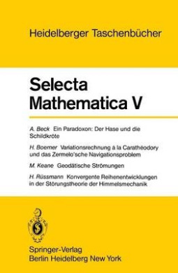 Selecta Mathematica V: Ein Paradoxon, der Hase und die Schildkrte. Variationsrechnung a la Caratheodory und das Zermelo'sche Navigationsproblem. Geodtische Strmungen. Konvergente Reihenentwicklungen in der Strungstheorie der Himmelsmechanik (Heidel .. cover