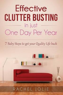 Effective Clutter Busting in Just One Day Per Year: 7 Baby Steps & More Revolutionary Ideas to Get Your Quality Life Back - With Viable Activity Checklists Inside cover