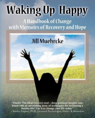 Waking Up Happy: A Handbook of Change with Memoirs of Recovery & Hope cover