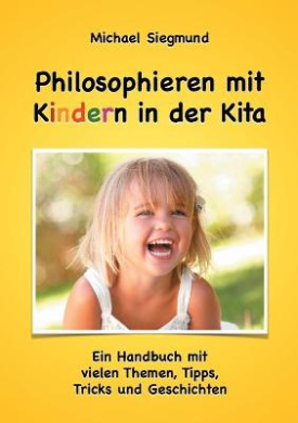 Philosophieren mit Kindern in der Kita: Ein Handbuch mit vielen Themen, Tipps, Tricks und Geschichten. Neuausgabe cover