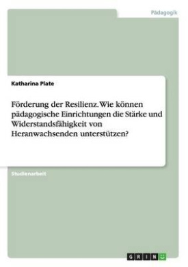 Frderung der Resilienz. Wie knnen pdagogische Einrichtungen die Strke und Widerstandsfhigkeit von Heranwachsenden untersttzen? cover