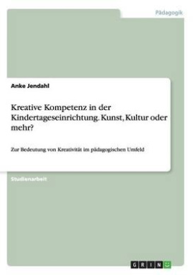 Kreative Kompetenz in der Kindertageseinrichtung. Kunst, Kultur oder mehr?: Zur Bedeutung von Kreativitt im pdagogischen Umfeld cover