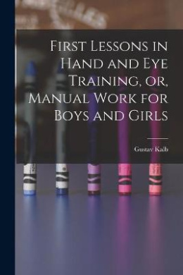 First Lessons in Hand and Eye Training, or, Manual Work for Boys and Girls cover