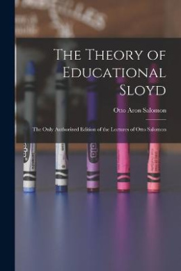The Theory of Educational Sloyd: The Only Authorized Edition of the Lectures of Otto Salomon cover